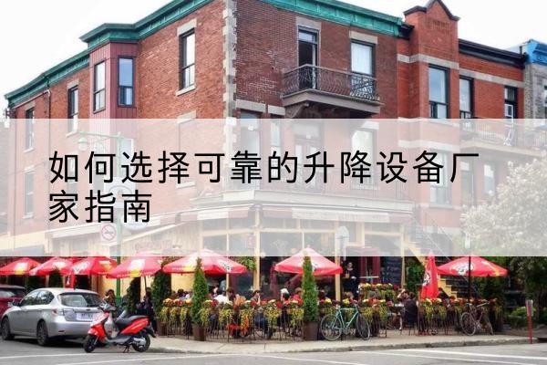 沁县电动升降机厂家-如何选择可靠的升降设备厂家指南