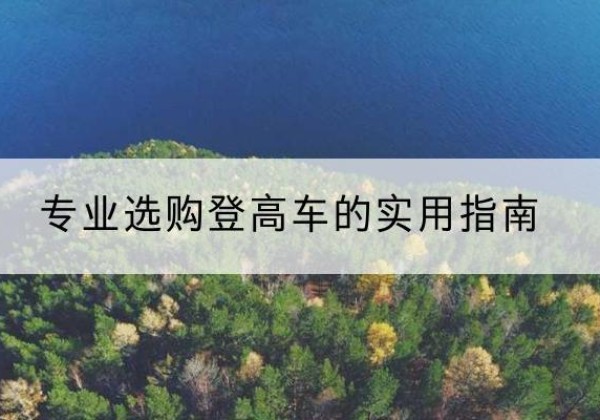 沁县电动登高车厂家推荐-专业选购登高车的实用指南